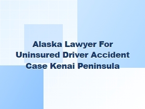 Alaska Lawyer for Uninsured Driver Accidents in Kenai Peninsula