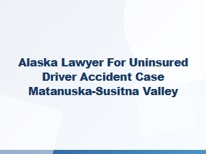 Alaska Car Accident Lawyer for Uninsured Drivers in Mat-Su Valley