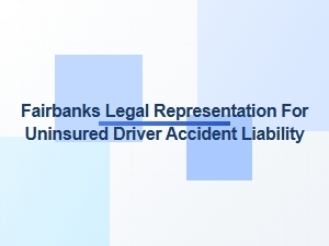 Fairbanks Legal Help for Uninsured Driver Accident Liability