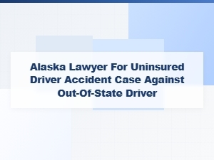 Alaska Lawyer for Uninsured Driver Accident Claims