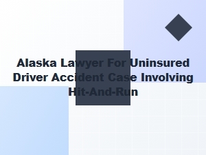 Alaska Lawyer for Hit-and-Run Uninsured Driver Accidents